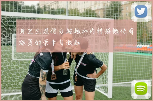 库里生涯得分超越加内特感慨传奇球员的荣幸与激励