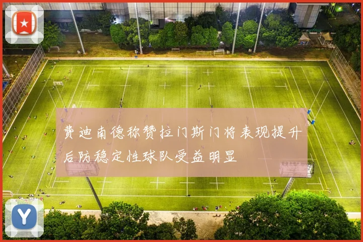 费迪南德称赞拉门斯门将表现提升后防稳定性球队受益明显