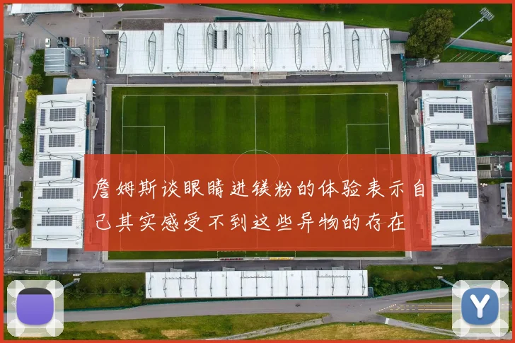 詹姆斯谈眼睛进镁粉的体验表示自己其实感受不到这些异物的存在