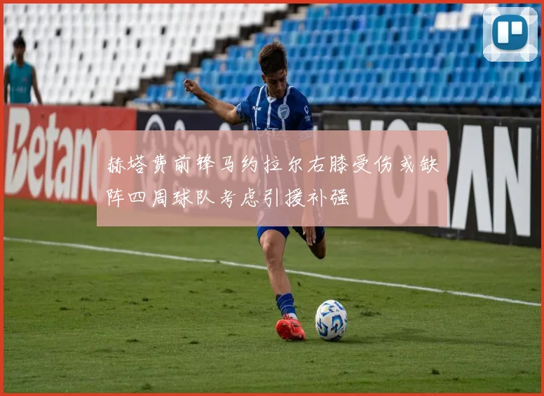 赫塔费前锋马约拉尔右膝受伤或缺阵四周球队考虑引援补强