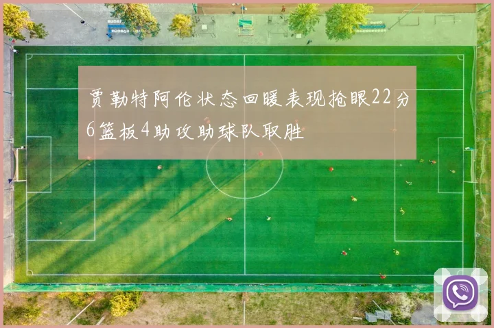 贾勒特阿伦状态回暖表现抢眼22分6篮板4助攻助球队取胜