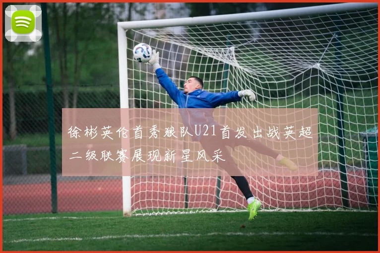 徐彬英伦首秀狼队U21首发出战英超二级联赛展现新星风采