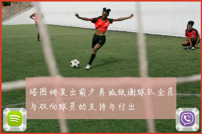 塔图姆复出前夕真诚致谢球队全员与双向球员的支持与付出
