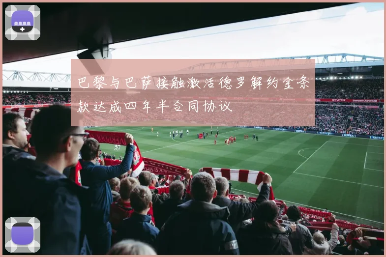 巴黎与巴萨接触激活德罗解约金条款达成四年半合同协议