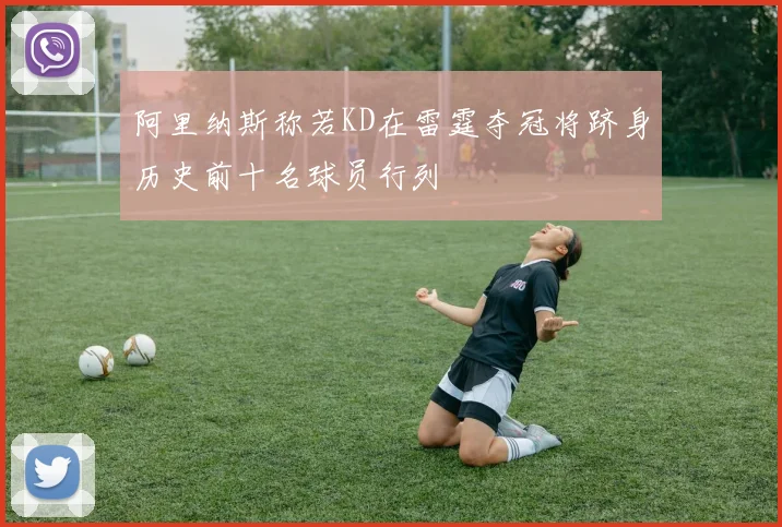 阿里纳斯称若KD在雷霆夺冠将跻身历史前十名球员行列