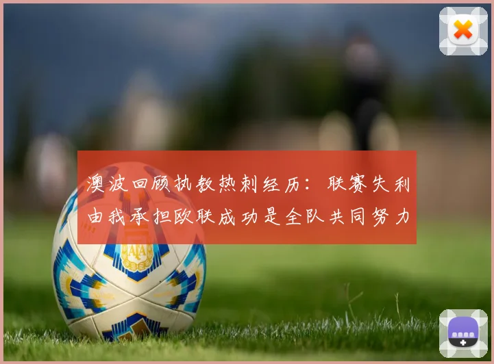 澳波回顾执教热刺经历：联赛失利由我承担欧联成功是全队共同努力的成果