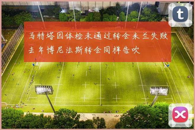 马特塔因体检未通过转会米兰失败去年博尼法斯转会同样告吹