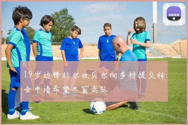 19岁边锋科尔坎贝尔向多特提交转会申请希望冬窗离队