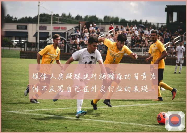 媒体人质疑球迷对杨瀚森的苛责为何不反思自己在外卖行业的表现