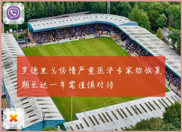 罗德里戈伤情严重医学专家称恢复期长达一年需谨慎对待