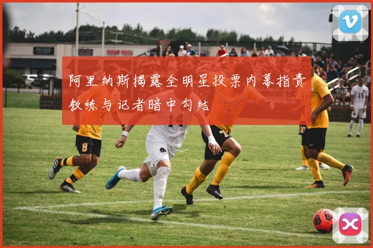 阿里纳斯揭露全明星投票内幕指责教练与记者暗中勾结