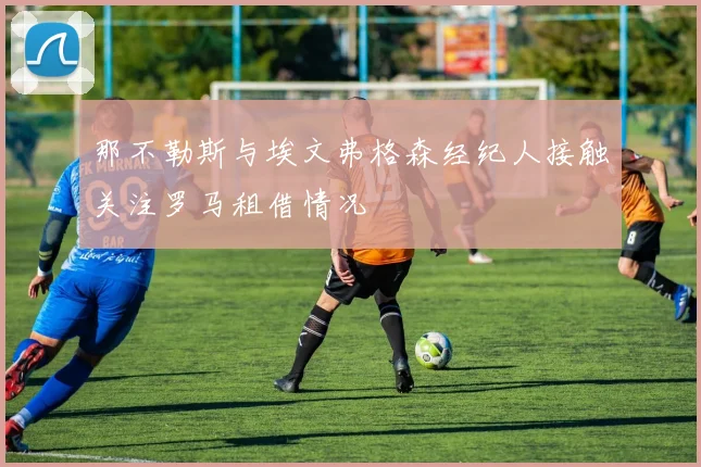 那不勒斯与埃文弗格森经纪人接触关注罗马租借情况