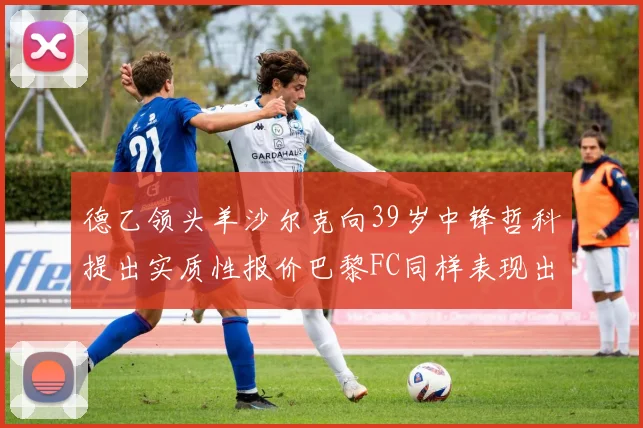 德乙领头羊沙尔克向39岁中锋哲科提出实质性报价巴黎FC同样表现出兴趣