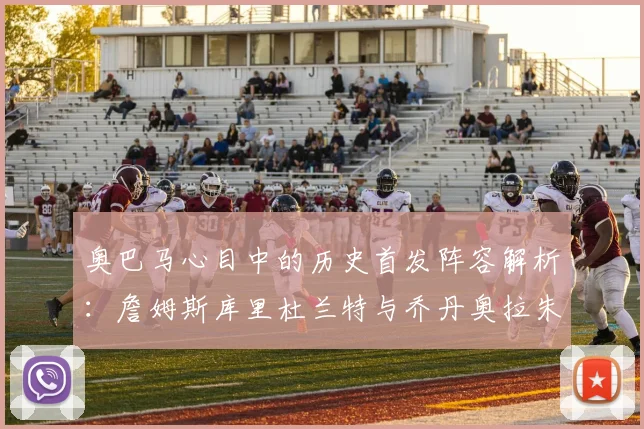 奥巴马心目中的历史首发阵容解析：詹姆斯库里杜兰特与乔丹奥拉朱旺的传奇组合