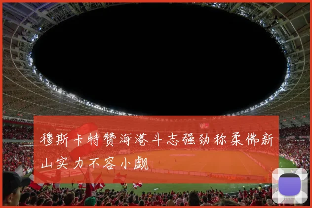 穆斯卡特赞海港斗志强劲称柔佛新山实力不容小觑