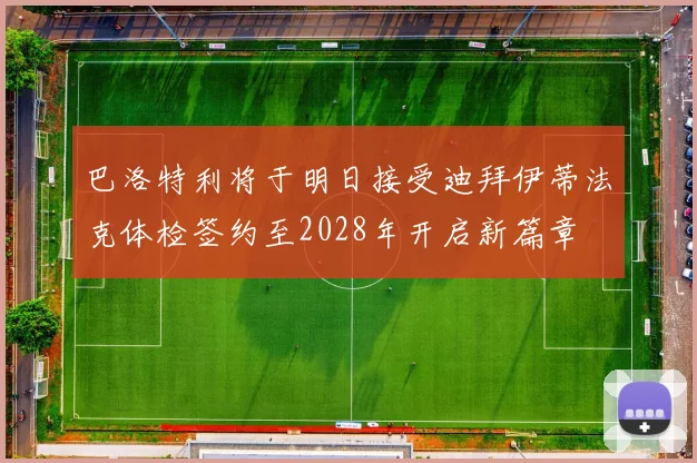 巴洛特利将于明日接受迪拜伊蒂法克体检签约至2028年开启新篇章