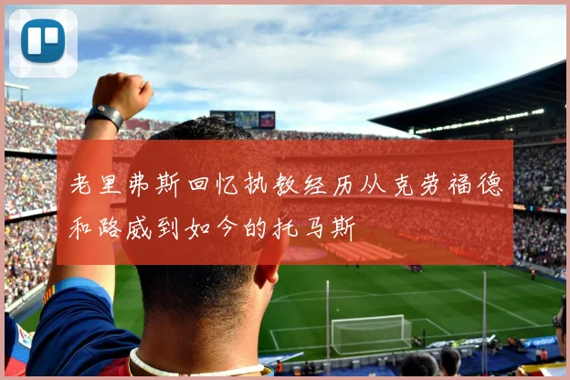 老里弗斯回忆执教经历从克劳福德和路威到如今的托马斯