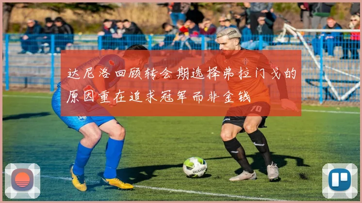 达尼洛回顾转会期选择弗拉门戈的原因重在追求冠军而非金钱