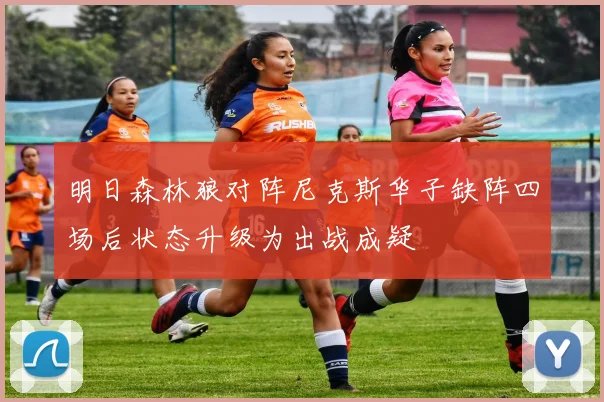 明日森林狼对阵尼克斯华子缺阵四场后状态升级为出战成疑