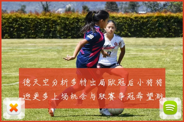 德天空分析多特出局欧冠后小将将迎更多上场机会与联赛争冠希望渺茫